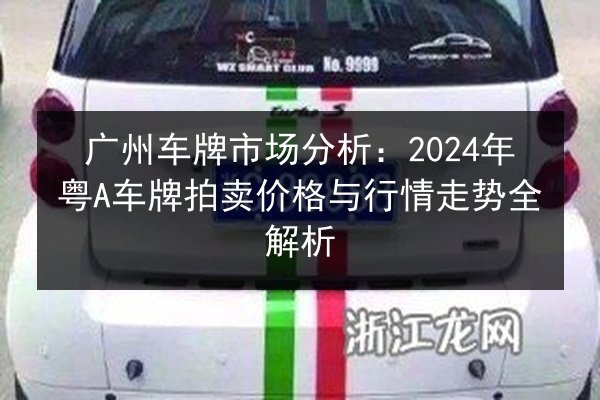 广州车牌市场分析:2024年粤A车牌拍卖价格与行情走势全解析 第3张 广州车牌市场分析:2024年粤A车牌拍卖价格与行情走势全解析 第3张