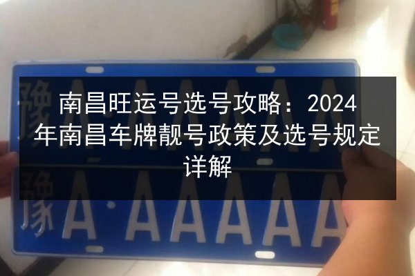 南昌旺运号选号攻略：2024年南昌车牌靓号政策及选号规定详解 第3张
