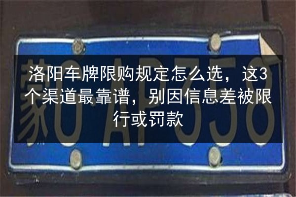 洛阳车牌限购规定怎么选，这3个渠道最靠谱，别因信息差被限行或罚款 第2张