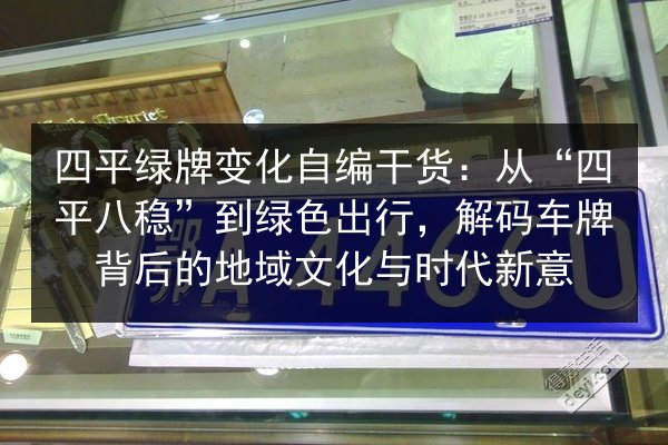 四平绿牌变化自编干货:从“四平八稳”到绿色出行,解码车牌背后的地域文化与时代新意 第2张 四平绿牌变化自编干货:从“四平八稳”到绿色出行,解码车牌背后的地域文化与时代新意 第2张