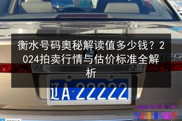 衡水号码奥秘解读值多少钱?2024拍卖行情与估价标准全解析 第2张 衡水号码奥秘解读值多少钱?2024拍卖行情与估价标准全解析 第2张