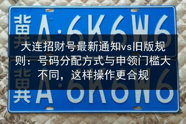 大连招财号最新通知vs旧版规则：号码分配方式与申领门槛大不同，这样操作更合规 第2张