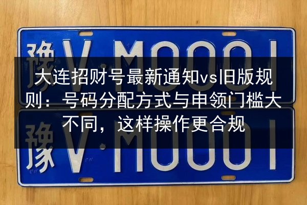 大连招财号最新通知vs旧版规则：号码分配方式与申领门槛大不同，这样操作更合规 第3张