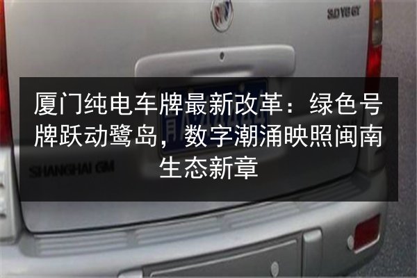 厦门纯电车牌最新改革：绿色号牌跃动鹭岛，数字潮涌映照闽南生态新章