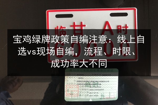 宝鸡绿牌政策自编注意：线上自选vs现场自编，流程、时限、成功率大不同