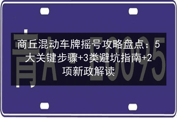 商丘混动车牌摇号攻略盘点:5大关键步骤+3类避坑指南+2项新政解读 第3张 商丘混动车牌摇号攻略盘点:5大关键步骤+3类避坑指南+2项新政解读 第3张