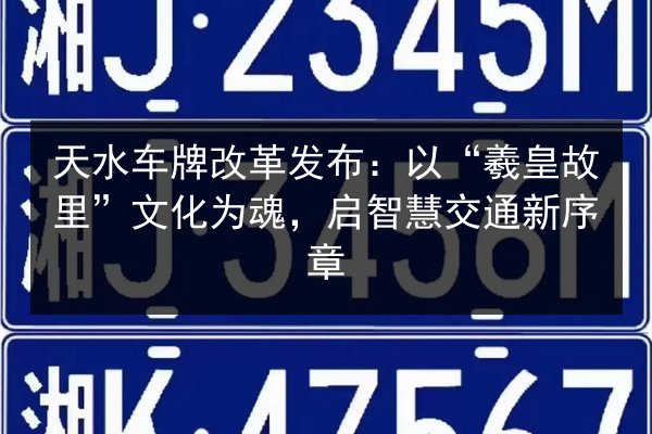 天水车牌改革发布：以“羲皇故里”文化为魂，启智慧交通新序章