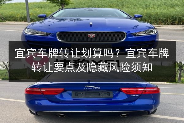 宜宾车牌转让划算吗?宜宾车牌转让要点及隐藏风险须知 第1张 宜宾车牌转让划算吗?宜宾车牌转让要点及隐藏风险须知 第1张