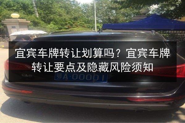 宜宾车牌转让划算吗?宜宾车牌转让要点及隐藏风险须知 第2张 宜宾车牌转让划算吗?宜宾车牌转让要点及隐藏风险须知 第2张