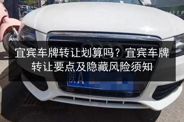 宜宾车牌转让划算吗?宜宾车牌转让要点及隐藏风险须知 第3张 宜宾车牌转让划算吗?宜宾车牌转让要点及隐藏风险须知 第3张