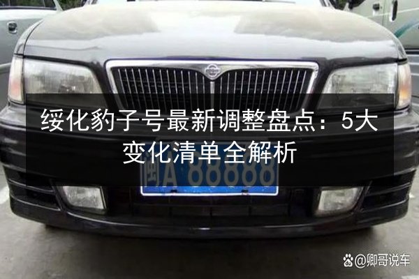 绥化豹子号最新调整盘点：5大变化清单全解析