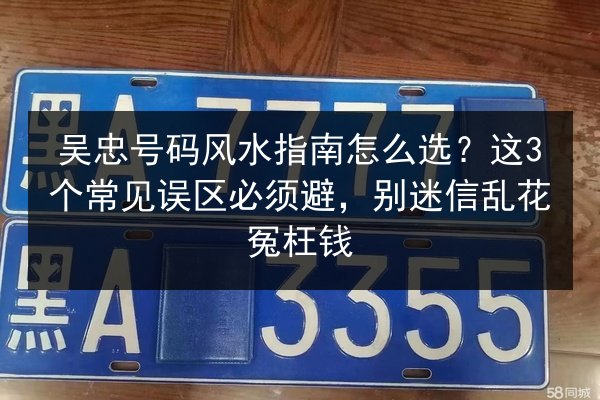 吴忠号码风水指南怎么选?这3个常见误区必须避,别迷信乱花冤枉钱 第3张 吴忠号码风水指南怎么选?这3个常见误区必须避,别迷信乱花冤枉钱 第3张