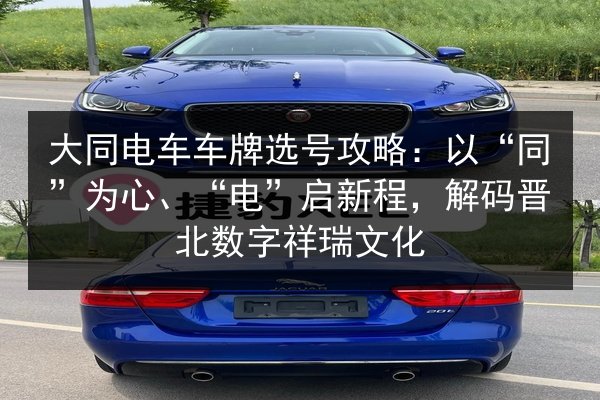 大同电车车牌选号攻略：以“同”为心、“电”启新程，解码晋北数字祥瑞文化