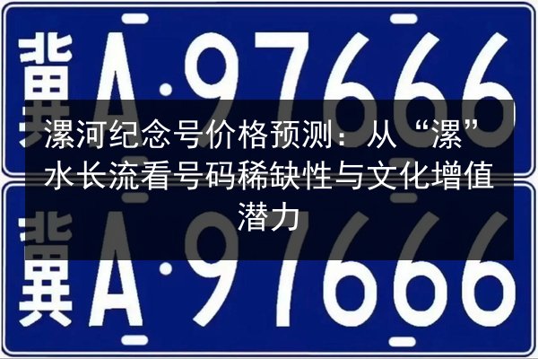 漯河纪念号价格预测:从“漯”水长流看号码稀缺性与文化增值潜力 第2张 漯河纪念号价格预测:从“漯”水长流看号码稀缺性与文化增值潜力 第2张
