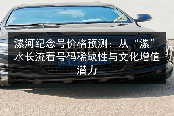 漯河纪念号价格预测:从“漯”水长流看号码稀缺性与文化增值潜力 第3张 漯河纪念号价格预测:从“漯”水长流看号码稀缺性与文化增值潜力 第3张