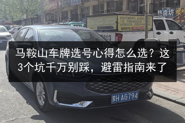 马鞍山车牌选号心得怎么选?这3个坑千万别踩,避雷指南来了 第2张 马鞍山车牌选号心得怎么选?这3个坑千万别踩,避雷指南来了 第2张