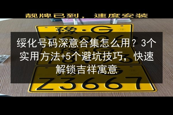 绥化号码深意合集怎么用？3个实用方法+5个避坑技巧，快速解锁吉祥寓意