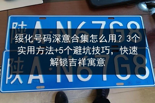 绥化号码深意合集怎么用？3个实用方法+5个避坑技巧，快速解锁吉祥寓意 第2张