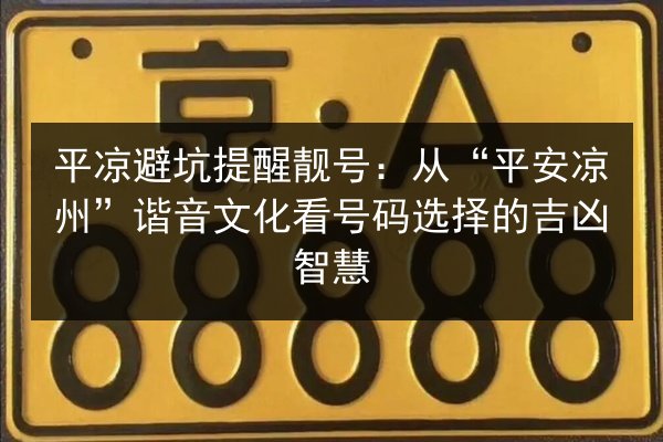 平凉避坑提醒靓号：从“平安凉州”谐音文化看号码选择的吉凶智慧