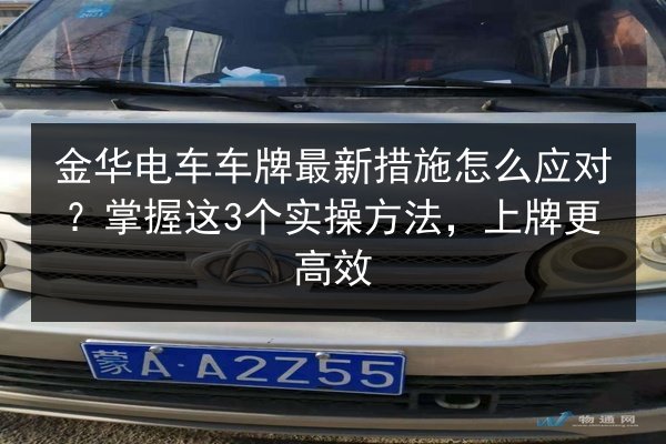 金华电车车牌最新措施怎么应对？掌握这3个实操方法，上牌更高效