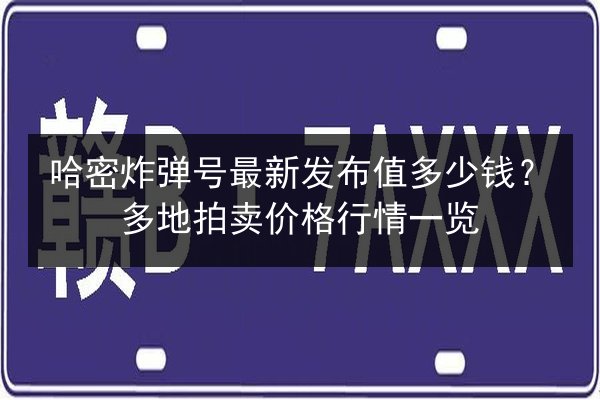 哈密炸弹号最新发布值多少钱?多地拍卖价格行情一览 第3张 哈密炸弹号最新发布值多少钱?多地拍卖价格行情一览 第3张