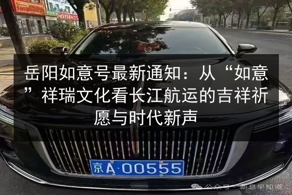 岳阳如意号最新通知：从“如意”祥瑞文化看长江航运的吉祥祈愿与时代新声 第3张