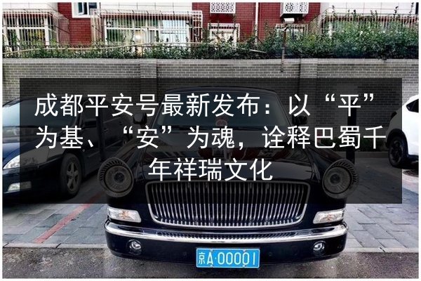 成都平安号最新发布:以“平”为基、“安”为魂,诠释巴蜀千年祥瑞文化 第2张 成都平安号最新发布:以“平”为基、“安”为魂,诠释巴蜀千年祥瑞文化 第2张