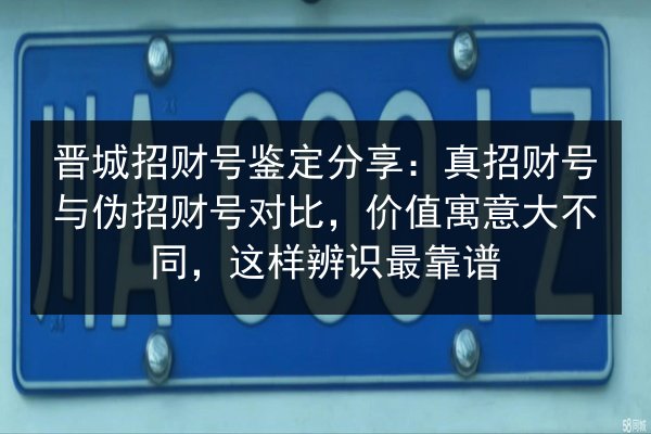 晋城招财号鉴定分享：真招财号与伪招财号对比，价值寓意大不同，这样辨识最靠谱