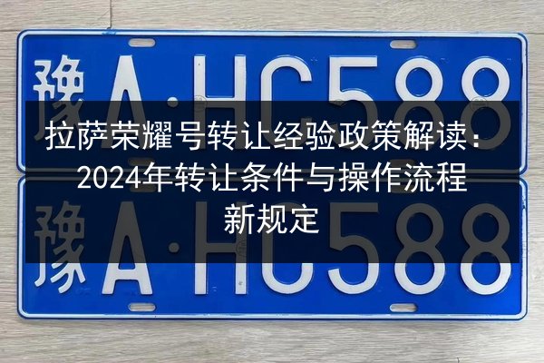 拉萨荣耀号转让经验政策解读：2024年转让条件与操作流程新规定