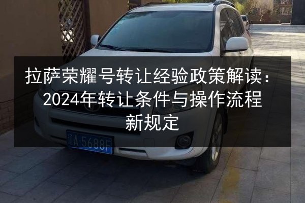 拉萨荣耀号转让经验政策解读:2024年转让条件与操作流程新规定 第2张 拉萨荣耀号转让经验政策解读:2024年转让条件与操作流程新规定 第2张