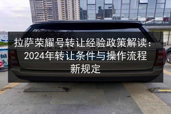 拉萨荣耀号转让经验政策解读:2024年转让条件与操作流程新规定 第3张 拉萨荣耀号转让经验政策解读:2024年转让条件与操作流程新规定 第3张