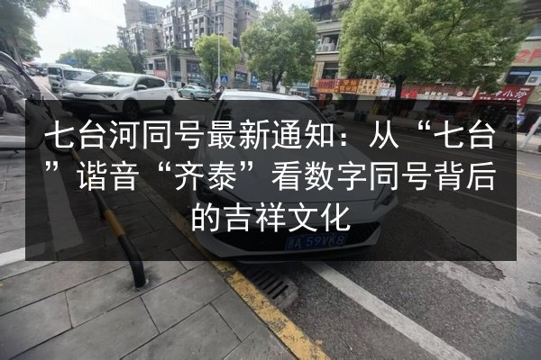 七台河同号最新通知：从“七台”谐音“齐泰”看数字同号背后的吉祥文化