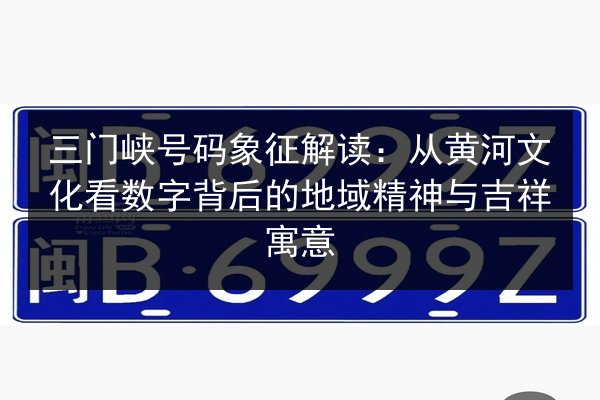三门峡号码象征解读:从黄河文化看数字背后的地域精神与吉祥寓意 第2张 三门峡号码象征解读:从黄河文化看数字背后的地域精神与吉祥寓意 第2张