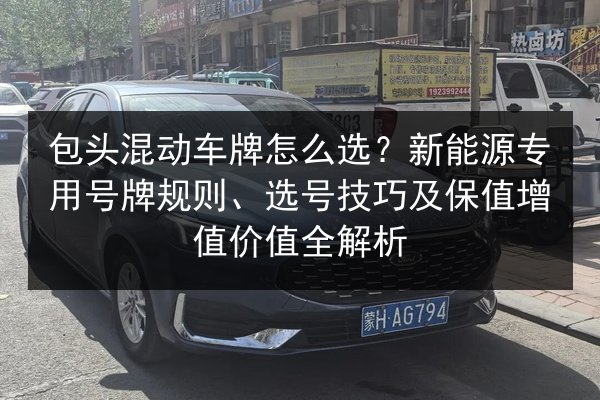 包头混动车牌怎么选？新能源专用号牌规则、选号技巧及保值增值价值全解析