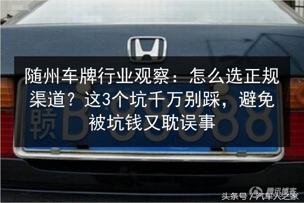 随州车牌行业观察：怎么选正规渠道？这3个坑千万别踩，避免被坑钱又耽误事