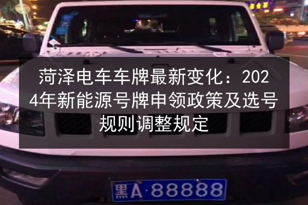 菏泽电车车牌最新变化：2024年新能源号牌申领政策及选号规则调整规定