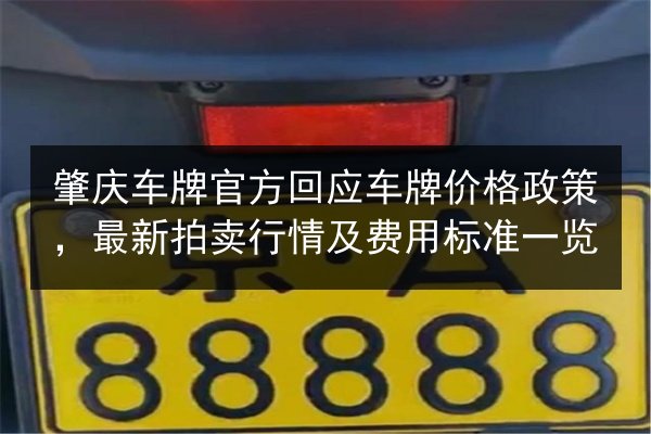 肇庆车牌官方回应车牌价格政策，最新拍卖行情及费用标准一览 第1张