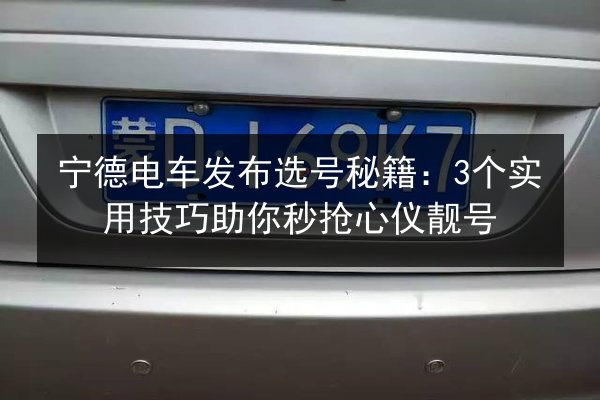 宁德电车发布选号秘籍：3个实用技巧助你秒抢心仪靓号 第2张