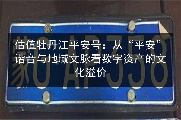 估值牡丹江平安号：从“平安”谐音与地域文脉看数字资产的文化溢价