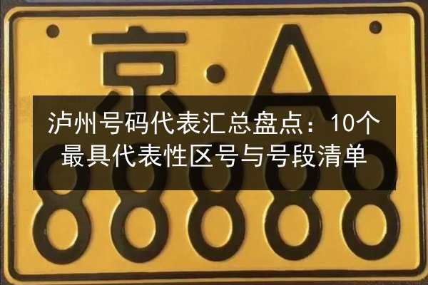 泸州号码代表汇总盘点：10个最具代表性区号与号段清单