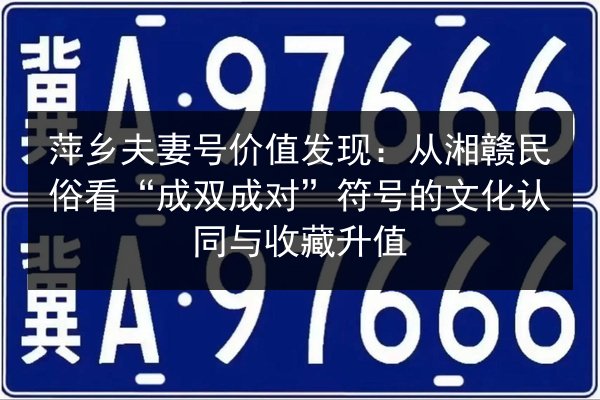 萍乡夫妻号价值发现：从湘赣民俗看“成双成对”符号的文化认同与收藏升值 第2张
