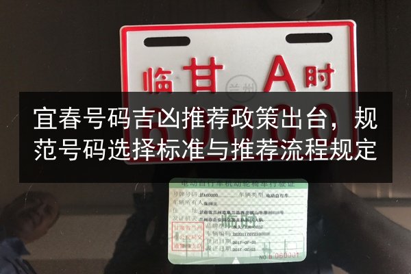 宜春号码吉凶推荐政策出台,规范号码选择标准与推荐流程规定 第1张 宜春号码吉凶推荐政策出台,规范号码选择标准与推荐流程规定 第1张