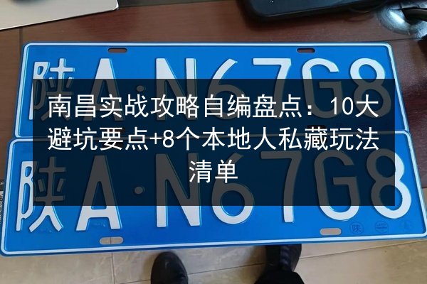 南昌实战攻略自编盘点：10大避坑要点+8个本地人私藏玩法清单