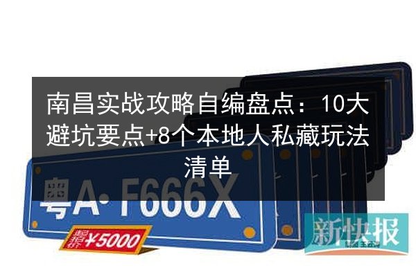 南昌实战攻略自编盘点：10大避坑要点+8个本地人私藏玩法清单 第2张