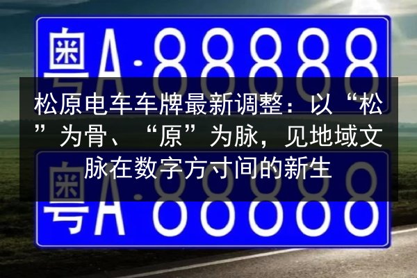 松原电车车牌最新调整:以“松”为骨、“原”为脉,见地域文脉在数字方寸间的新生 第3张 松原电车车牌最新调整:以“松”为骨、“原”为脉,见地域文脉在数字方寸间的新生 第3张