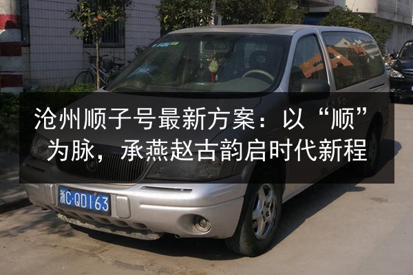 沧州顺子号最新方案：以“顺”为脉，承燕赵古韵启时代新程