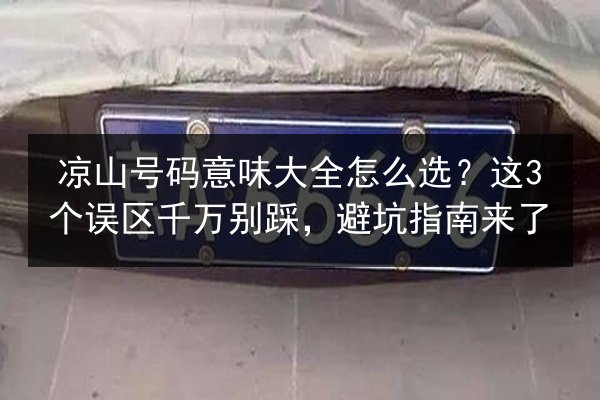 凉山号码意味大全怎么选？这3个误区千万别踩，避坑指南来了 第2张