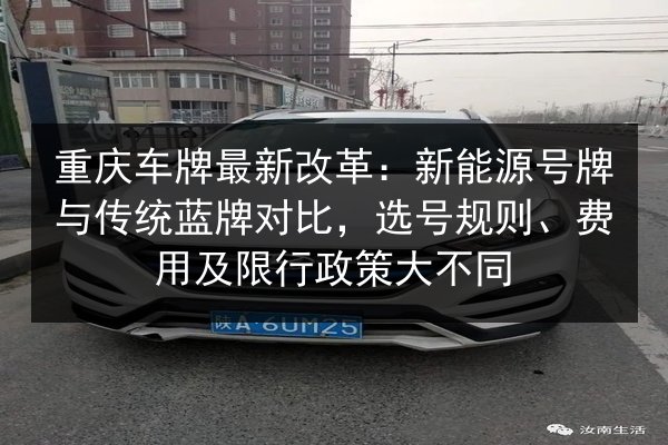 重庆车牌最新改革：新能源号牌与传统蓝牌对比，选号规则、费用及限行政策大不同