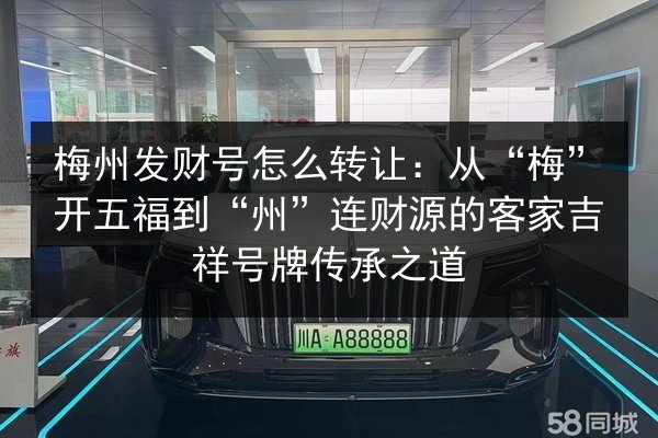 梅州发财号怎么转让:从“梅”开五福到“州”连财源的客家吉祥号牌传承之道 第2张 梅州发财号怎么转让:从“梅”开五福到“州”连财源的客家吉祥号牌传承之道 第2张