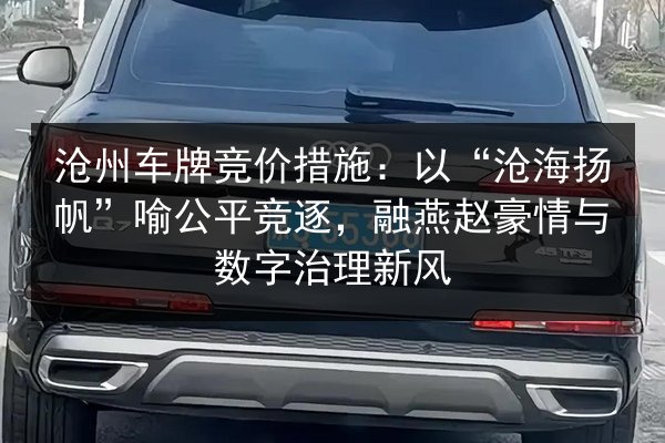 沧州车牌竞价措施：以“沧海扬帆”喻公平竞逐，融燕赵豪情与数字治理新风